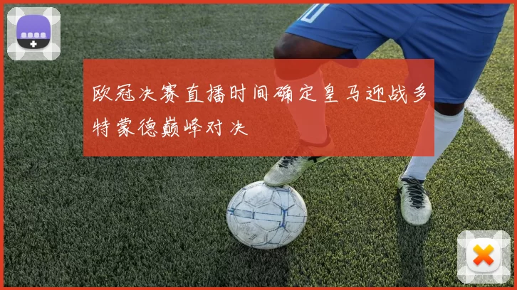 欧冠决赛直播时间确定皇马迎战多特蒙德巅峰对决