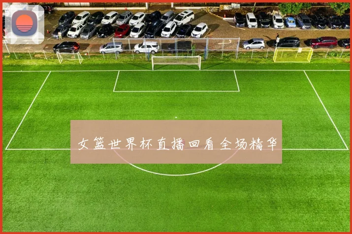女篮世界杯直播回看全场精华