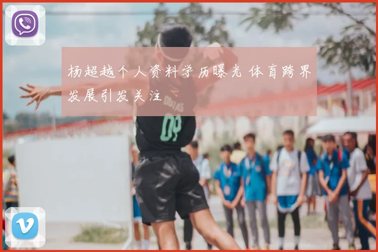 杨超越个人资料学历曝光 体育跨界发展引发关注