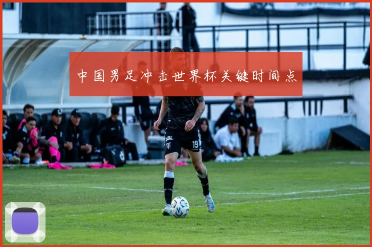 中国男足冲击世界杯关键时间点