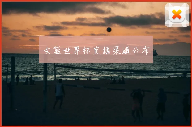 女篮世界杯直播渠道公布