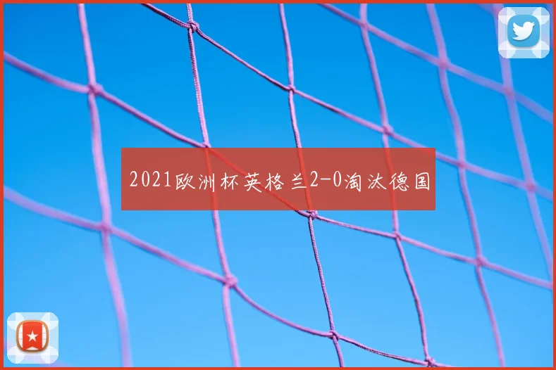 2021欧洲杯英格兰2-0淘汰德国