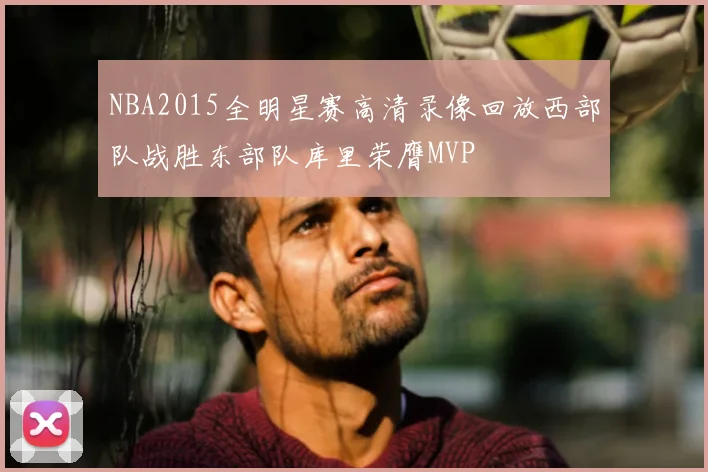 NBA2015全明星赛高清录像回放西部队战胜东部队库里荣膺MVP