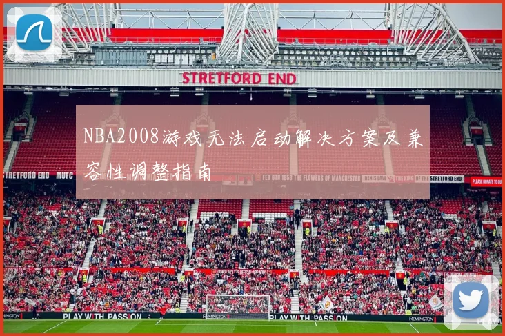 NBA2008游戏无法启动解决方案及兼容性调整指南